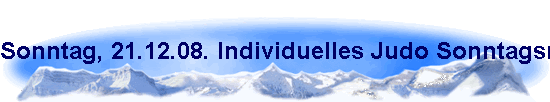 Sonntag, 21.12.08. Individuelles Judo Sonntagsmorgen Training mit Josef Hoos 6. Dan, Pr�sident des NWDK und VizePr�sident des NWJV