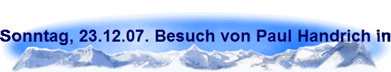 Sonntag, 23.12.07. Besuch von Paul Handrich in seinem Haus am Wildrosenweg